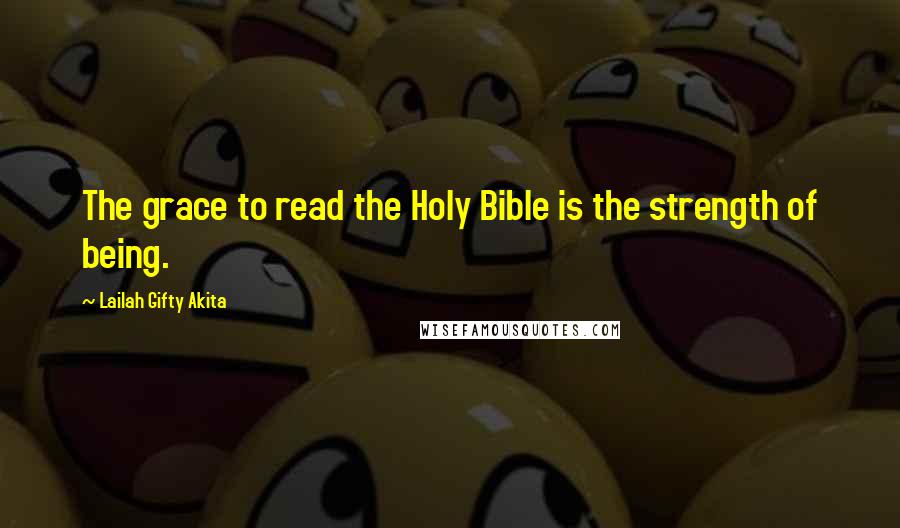 Lailah Gifty Akita Quotes: The grace to read the Holy Bible is the strength of being.