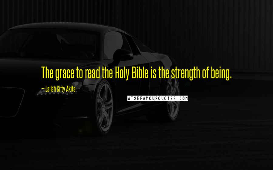 Lailah Gifty Akita Quotes: The grace to read the Holy Bible is the strength of being.