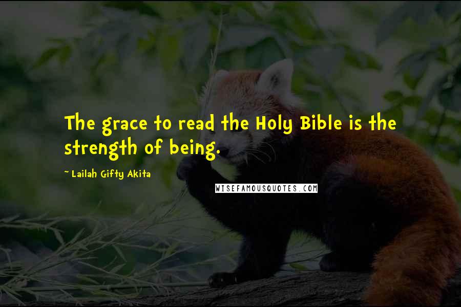 Lailah Gifty Akita Quotes: The grace to read the Holy Bible is the strength of being.