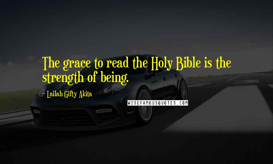 Lailah Gifty Akita Quotes: The grace to read the Holy Bible is the strength of being.