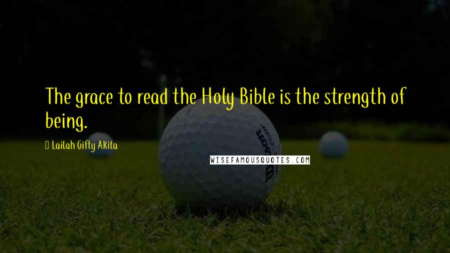 Lailah Gifty Akita Quotes: The grace to read the Holy Bible is the strength of being.