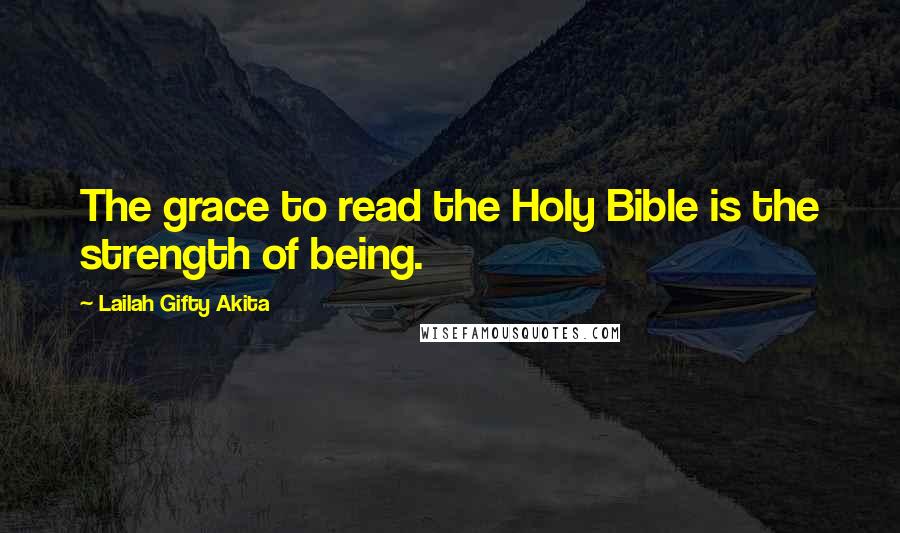 Lailah Gifty Akita Quotes: The grace to read the Holy Bible is the strength of being.