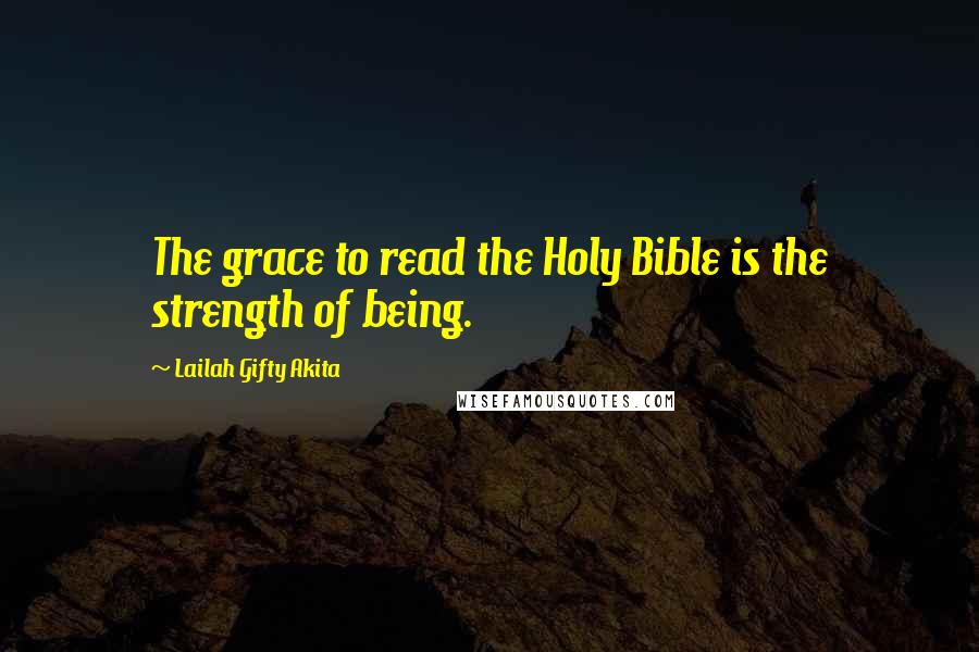 Lailah Gifty Akita Quotes: The grace to read the Holy Bible is the strength of being.
