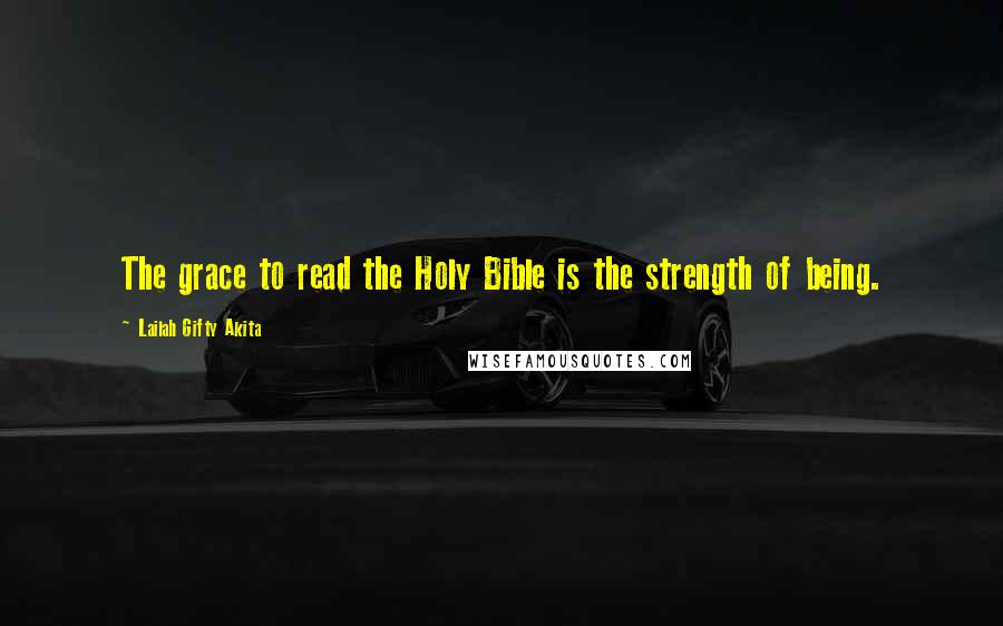 Lailah Gifty Akita Quotes: The grace to read the Holy Bible is the strength of being.