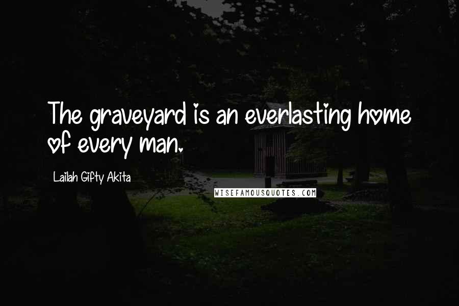 Lailah Gifty Akita Quotes: The graveyard is an everlasting home of every man.