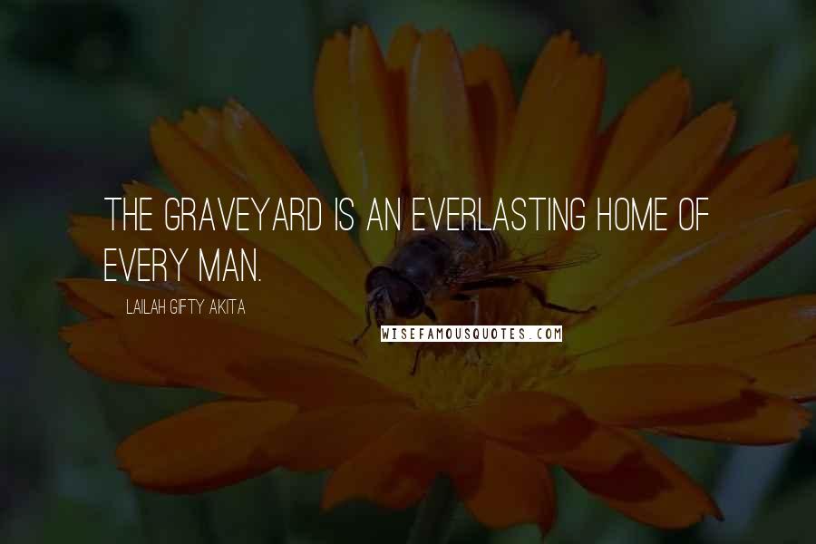 Lailah Gifty Akita Quotes: The graveyard is an everlasting home of every man.