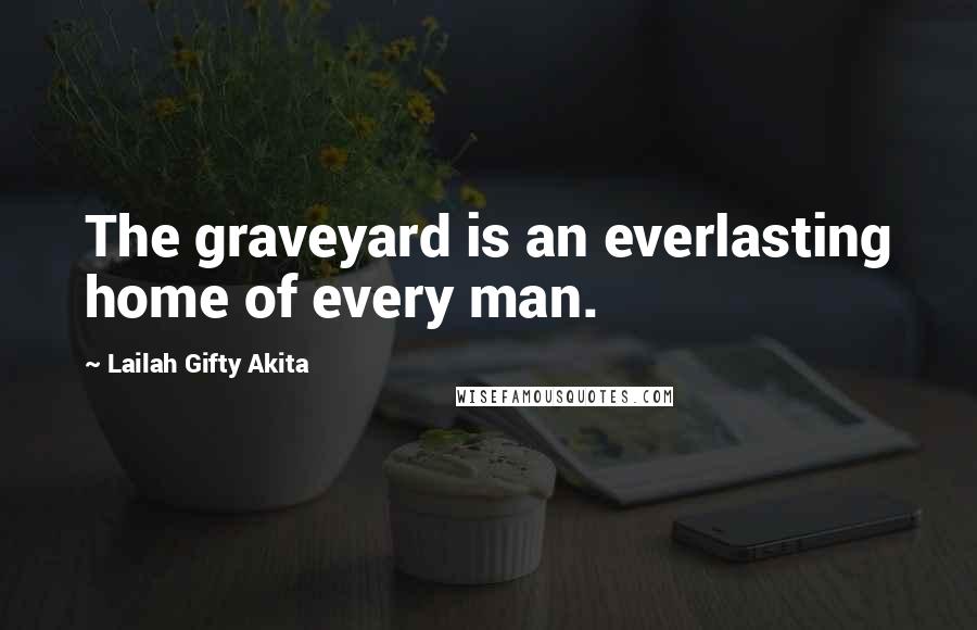 Lailah Gifty Akita Quotes: The graveyard is an everlasting home of every man.