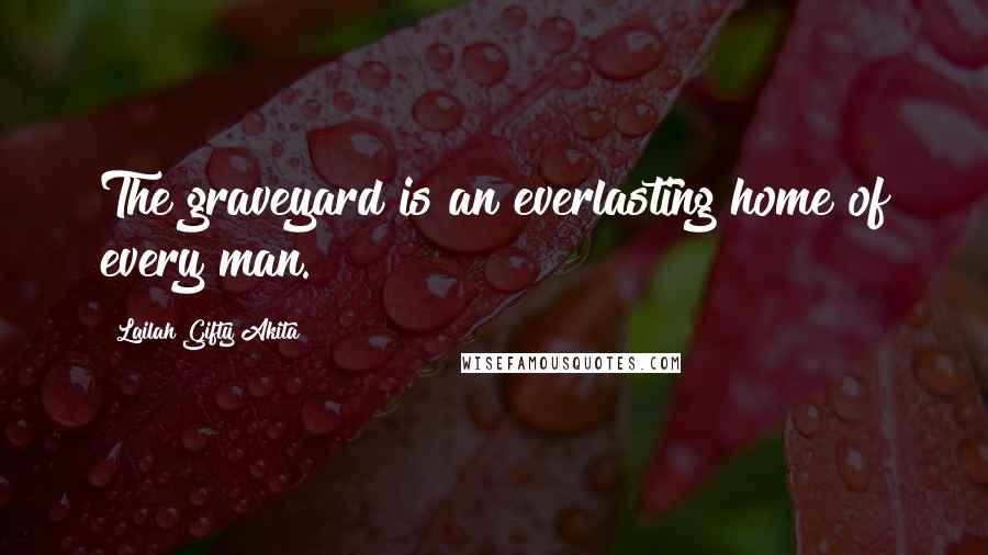 Lailah Gifty Akita Quotes: The graveyard is an everlasting home of every man.