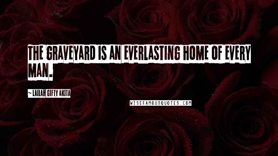 Lailah Gifty Akita Quotes: The graveyard is an everlasting home of every man.