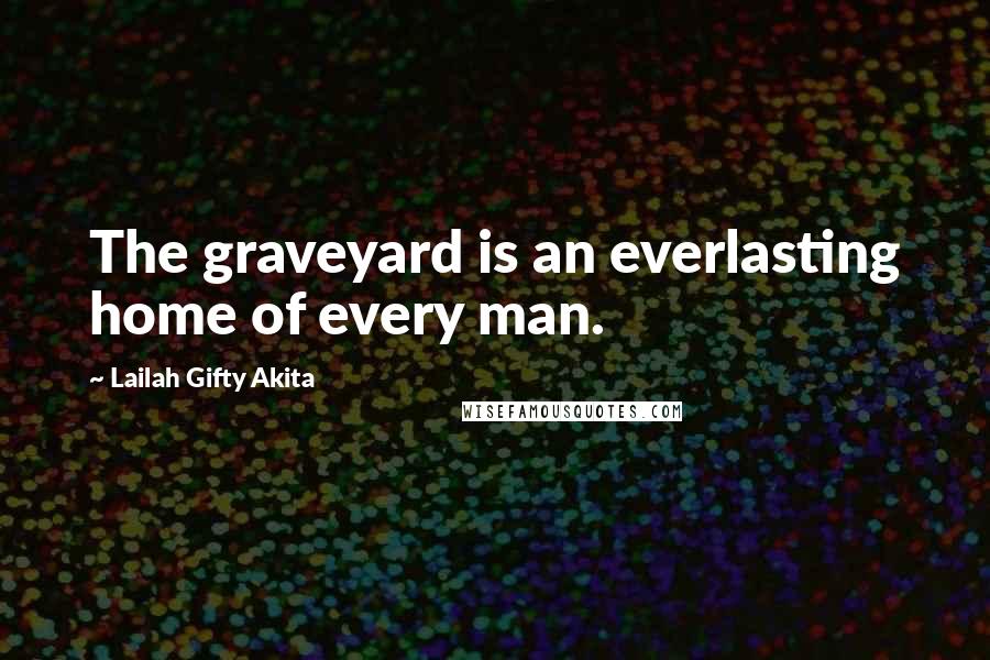 Lailah Gifty Akita Quotes: The graveyard is an everlasting home of every man.