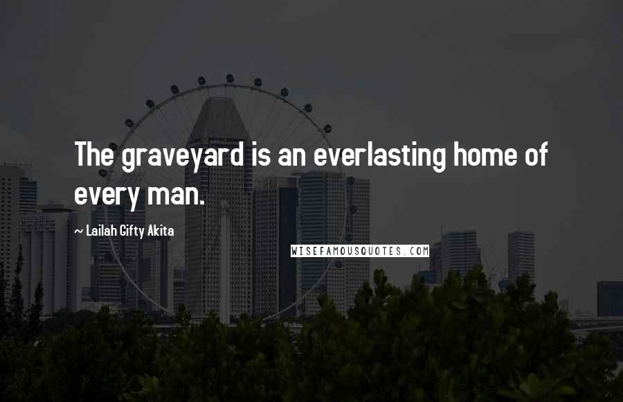 Lailah Gifty Akita Quotes: The graveyard is an everlasting home of every man.