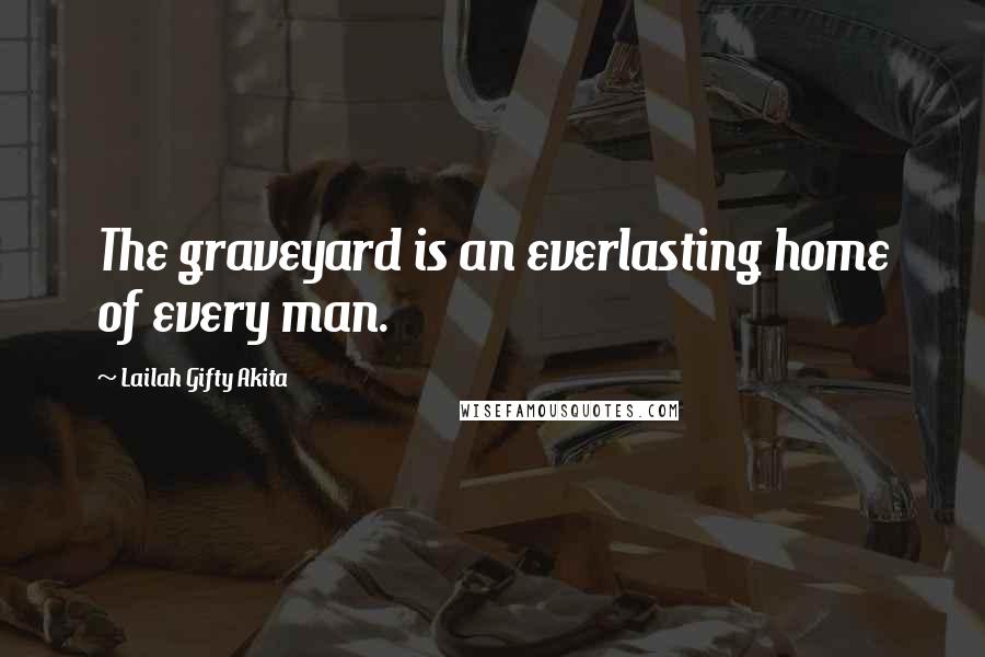 Lailah Gifty Akita Quotes: The graveyard is an everlasting home of every man.