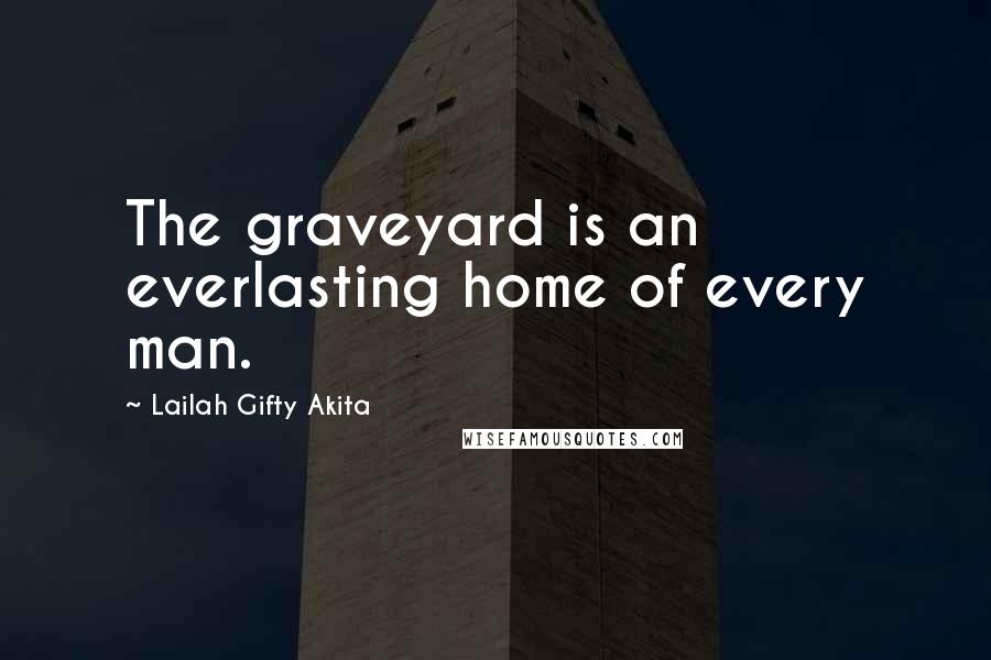 Lailah Gifty Akita Quotes: The graveyard is an everlasting home of every man.