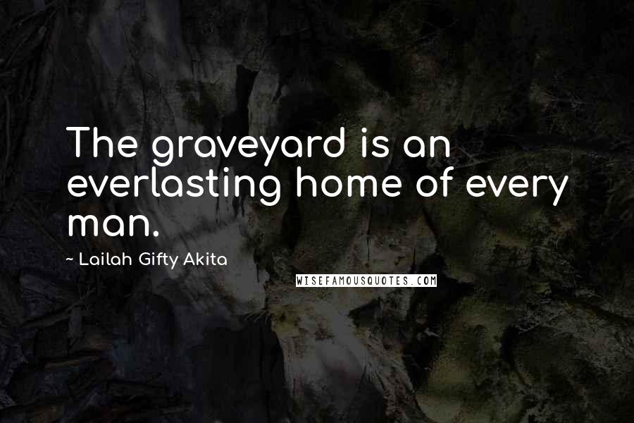 Lailah Gifty Akita Quotes: The graveyard is an everlasting home of every man.