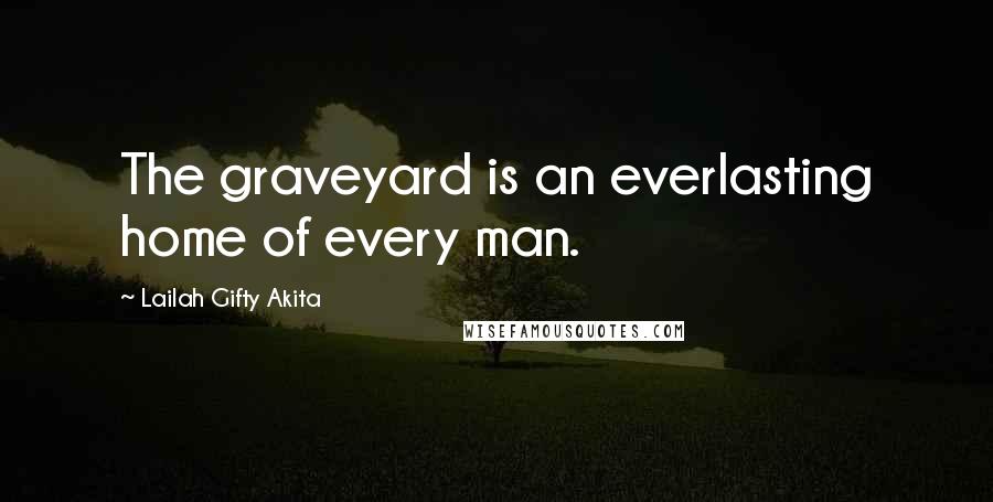 Lailah Gifty Akita Quotes: The graveyard is an everlasting home of every man.