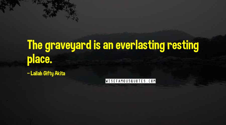 Lailah Gifty Akita Quotes: The graveyard is an everlasting resting place.