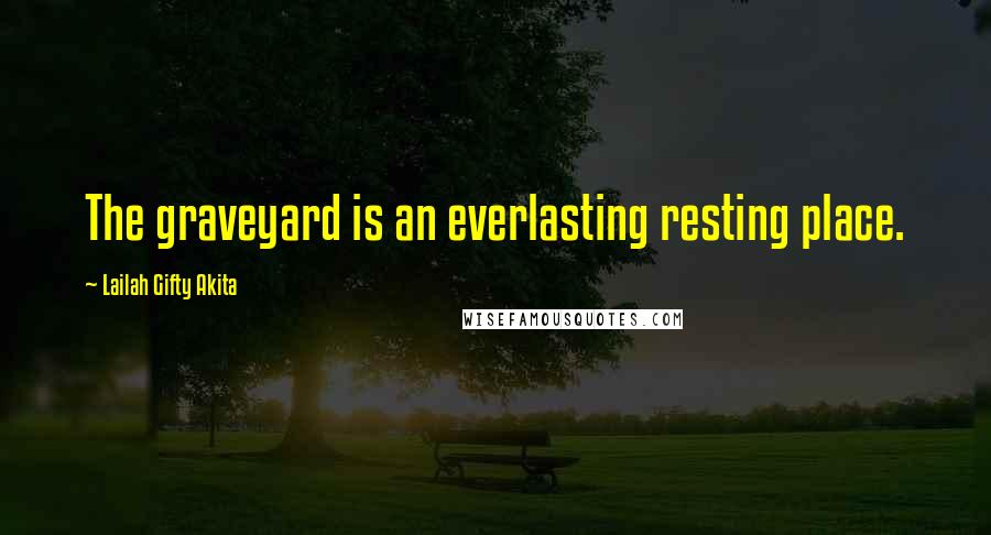 Lailah Gifty Akita Quotes: The graveyard is an everlasting resting place.