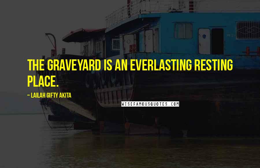 Lailah Gifty Akita Quotes: The graveyard is an everlasting resting place.