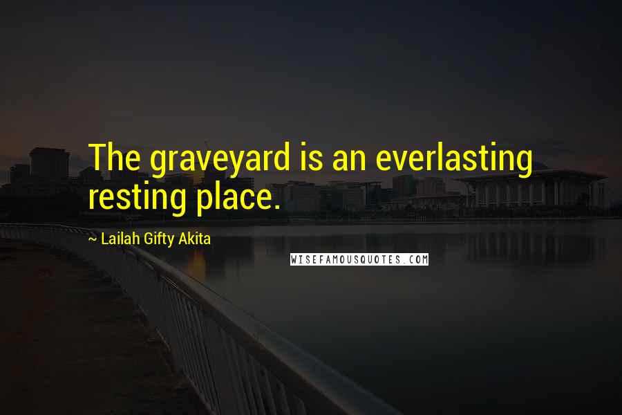 Lailah Gifty Akita Quotes: The graveyard is an everlasting resting place.