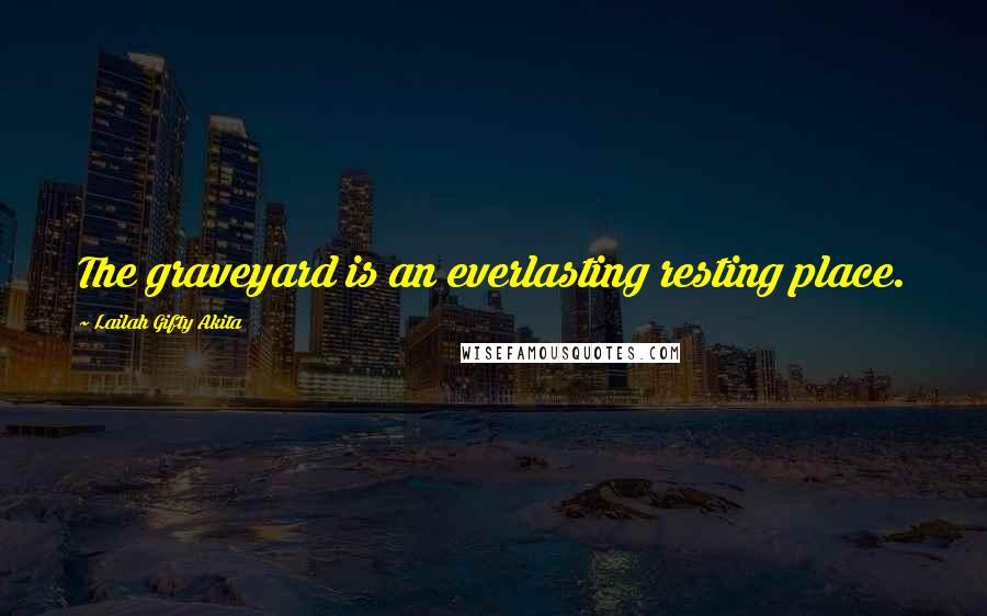 Lailah Gifty Akita Quotes: The graveyard is an everlasting resting place.