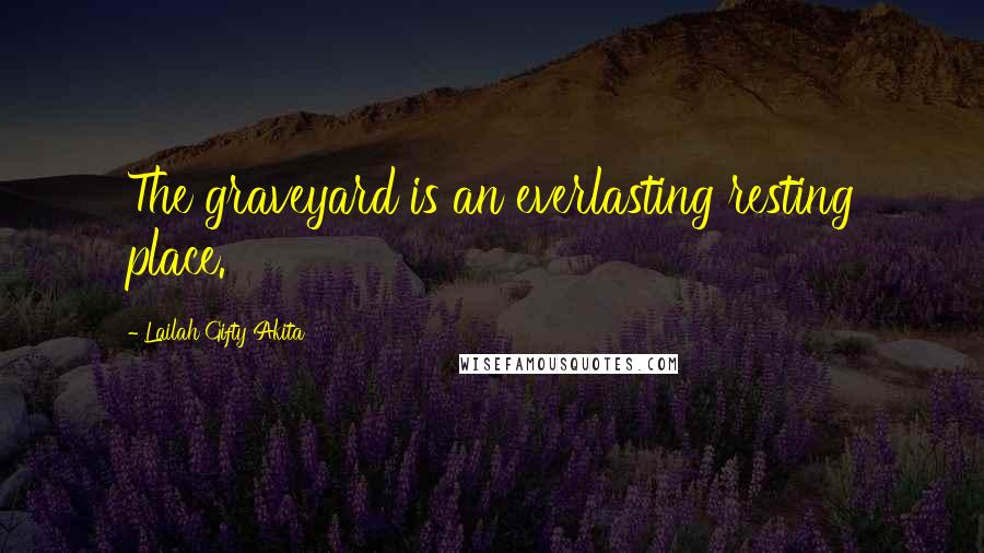 Lailah Gifty Akita Quotes: The graveyard is an everlasting resting place.