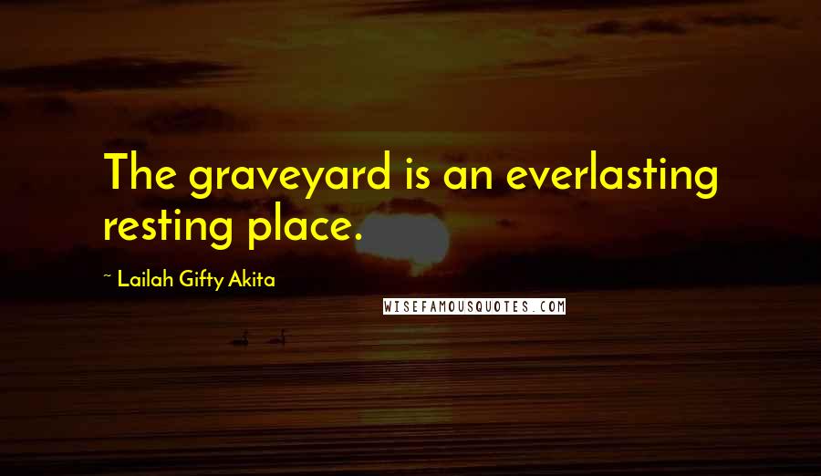 Lailah Gifty Akita Quotes: The graveyard is an everlasting resting place.