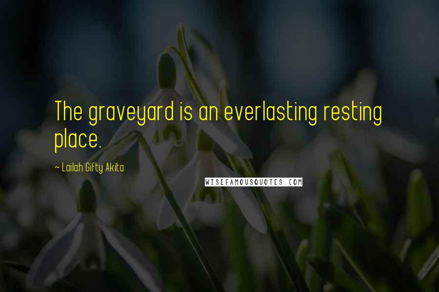 Lailah Gifty Akita Quotes: The graveyard is an everlasting resting place.