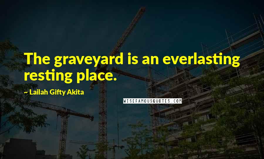 Lailah Gifty Akita Quotes: The graveyard is an everlasting resting place.