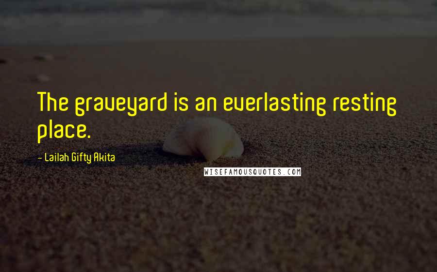 Lailah Gifty Akita Quotes: The graveyard is an everlasting resting place.