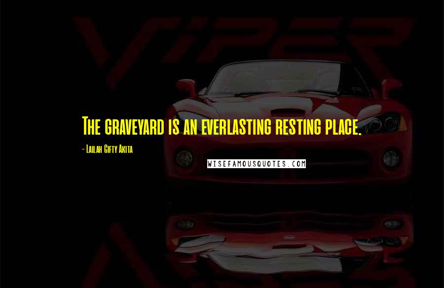 Lailah Gifty Akita Quotes: The graveyard is an everlasting resting place.