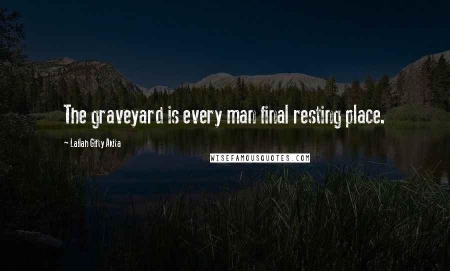 Lailah Gifty Akita Quotes: The graveyard is every man final resting place.