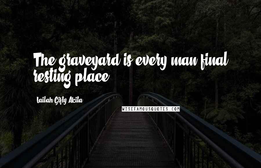 Lailah Gifty Akita Quotes: The graveyard is every man final resting place.