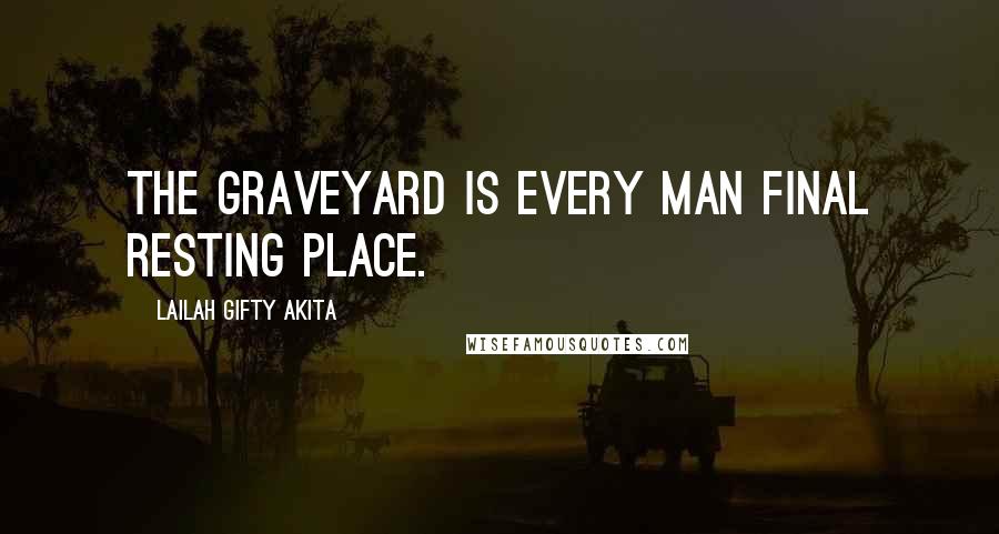 Lailah Gifty Akita Quotes: The graveyard is every man final resting place.