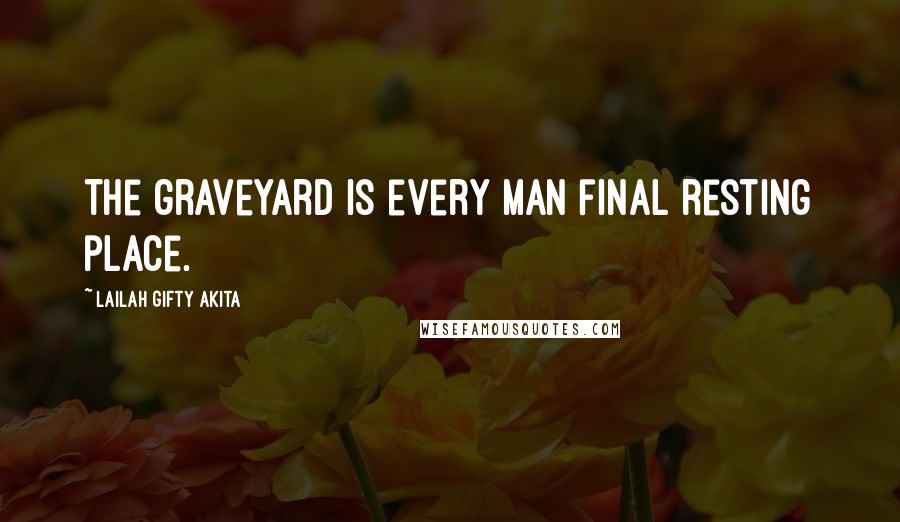 Lailah Gifty Akita Quotes: The graveyard is every man final resting place.