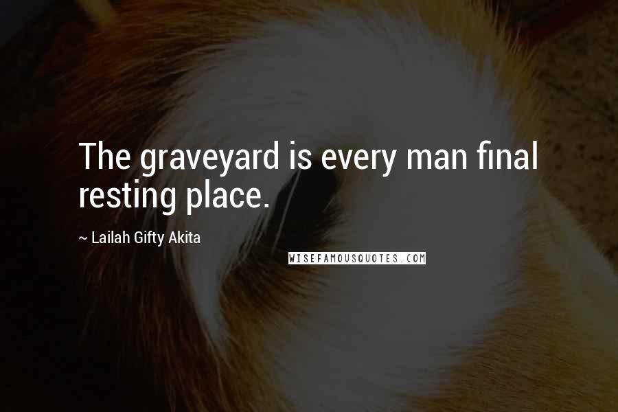 Lailah Gifty Akita Quotes: The graveyard is every man final resting place.