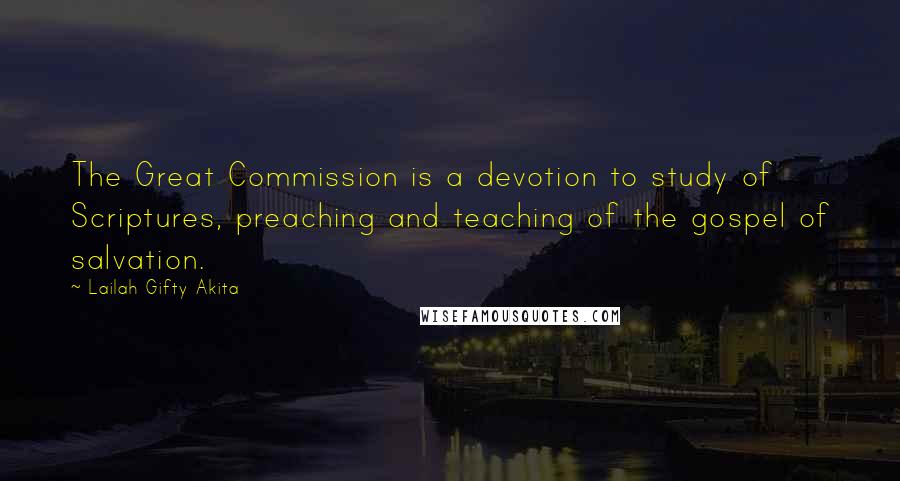 Lailah Gifty Akita Quotes: The Great Commission is a devotion to study of Scriptures, preaching and teaching of the gospel of salvation.