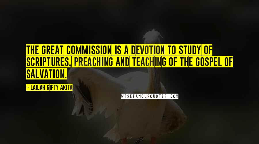 Lailah Gifty Akita Quotes: The Great Commission is a devotion to study of Scriptures, preaching and teaching of the gospel of salvation.