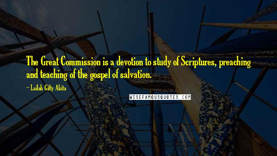 Lailah Gifty Akita Quotes: The Great Commission is a devotion to study of Scriptures, preaching and teaching of the gospel of salvation.