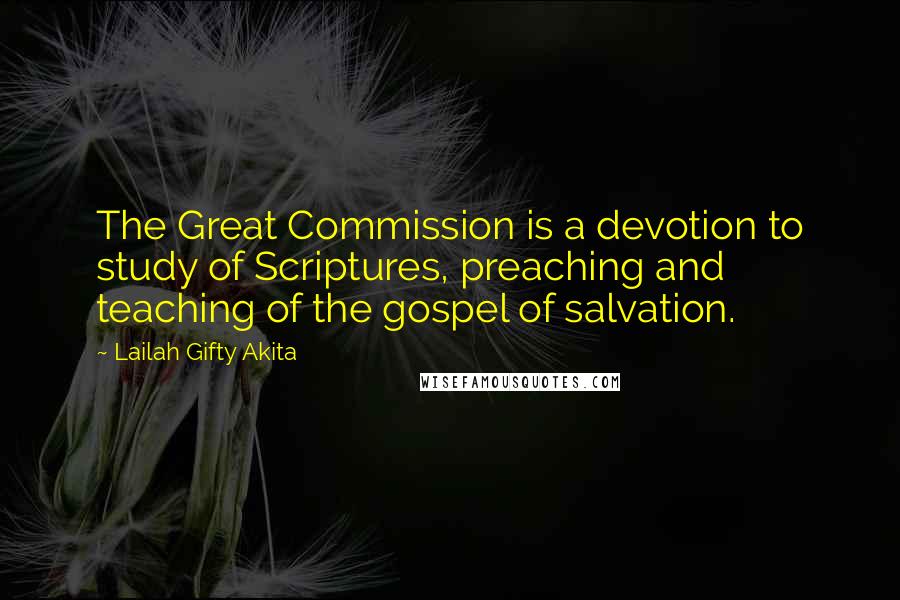 Lailah Gifty Akita Quotes: The Great Commission is a devotion to study of Scriptures, preaching and teaching of the gospel of salvation.