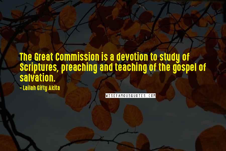 Lailah Gifty Akita Quotes: The Great Commission is a devotion to study of Scriptures, preaching and teaching of the gospel of salvation.