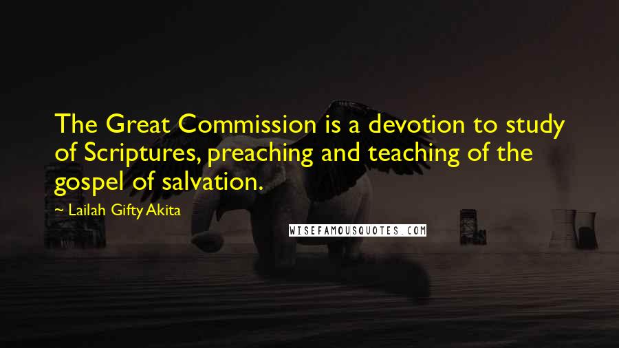 Lailah Gifty Akita Quotes: The Great Commission is a devotion to study of Scriptures, preaching and teaching of the gospel of salvation.