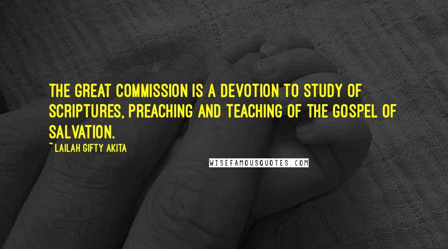 Lailah Gifty Akita Quotes: The Great Commission is a devotion to study of Scriptures, preaching and teaching of the gospel of salvation.