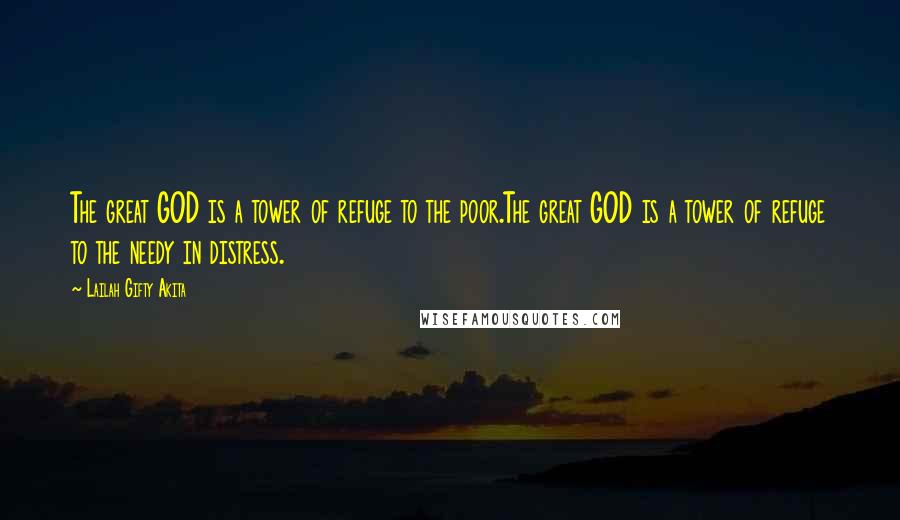 Lailah Gifty Akita Quotes: The great GOD is a tower of refuge to the poor.The great GOD is a tower of refuge to the needy in distress.