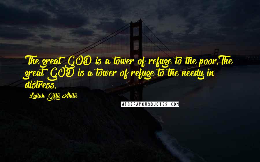 Lailah Gifty Akita Quotes: The great GOD is a tower of refuge to the poor.The great GOD is a tower of refuge to the needy in distress.