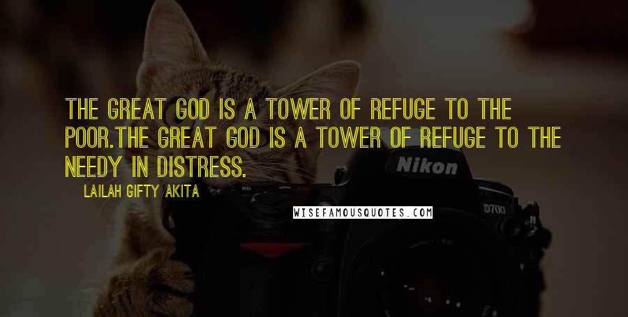 Lailah Gifty Akita Quotes: The great GOD is a tower of refuge to the poor.The great GOD is a tower of refuge to the needy in distress.