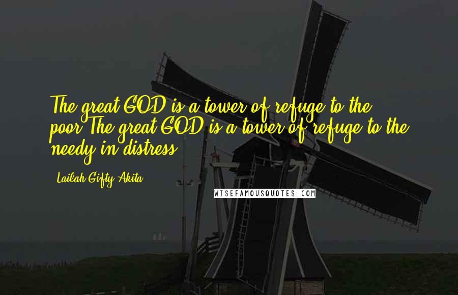 Lailah Gifty Akita Quotes: The great GOD is a tower of refuge to the poor.The great GOD is a tower of refuge to the needy in distress.