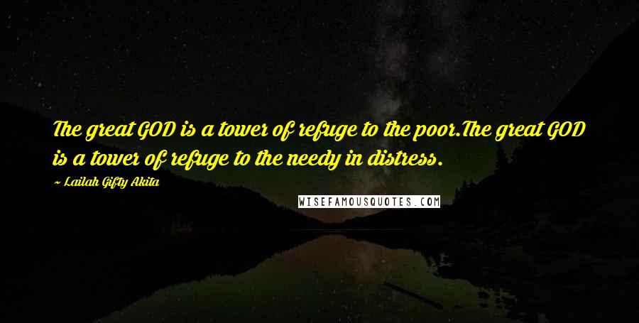 Lailah Gifty Akita Quotes: The great GOD is a tower of refuge to the poor.The great GOD is a tower of refuge to the needy in distress.