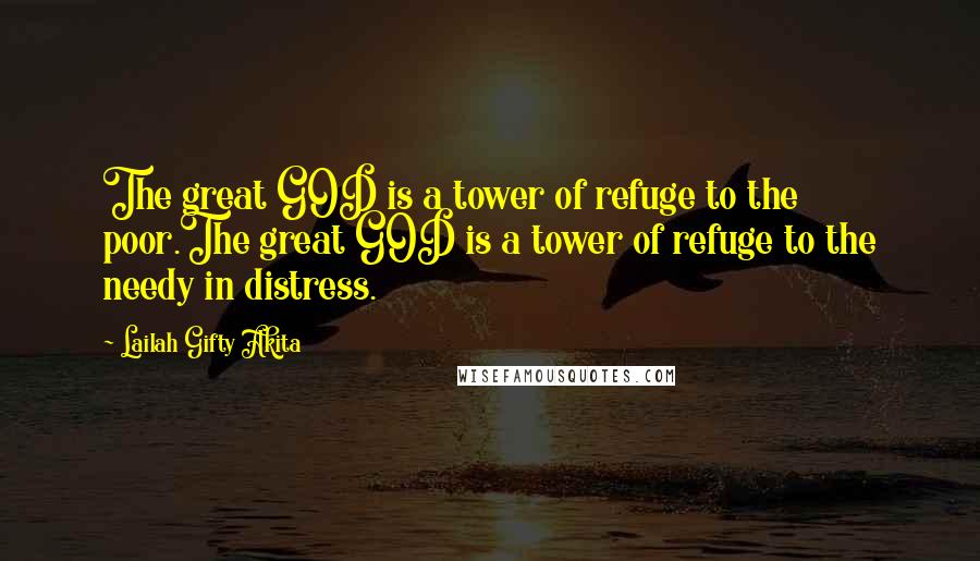 Lailah Gifty Akita Quotes: The great GOD is a tower of refuge to the poor.The great GOD is a tower of refuge to the needy in distress.