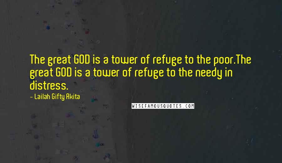 Lailah Gifty Akita Quotes: The great GOD is a tower of refuge to the poor.The great GOD is a tower of refuge to the needy in distress.