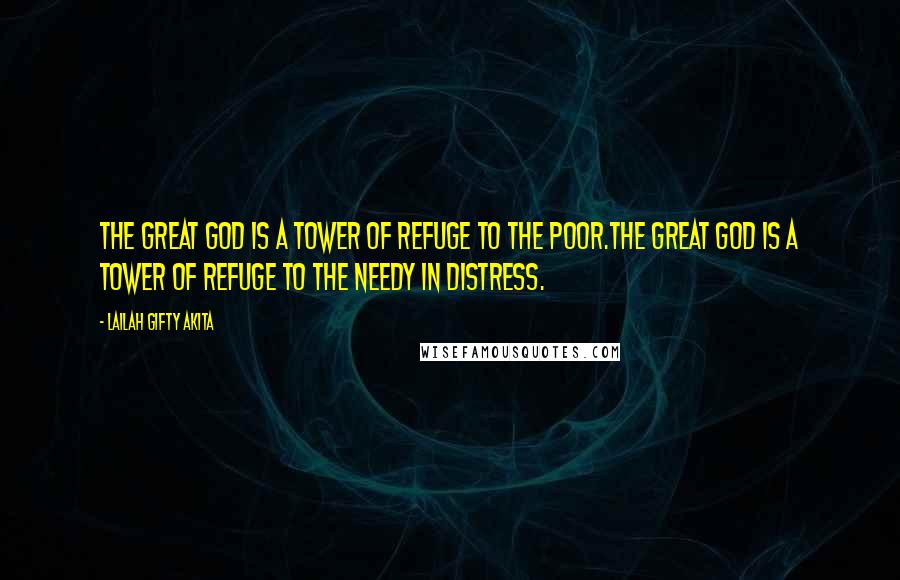 Lailah Gifty Akita Quotes: The great GOD is a tower of refuge to the poor.The great GOD is a tower of refuge to the needy in distress.